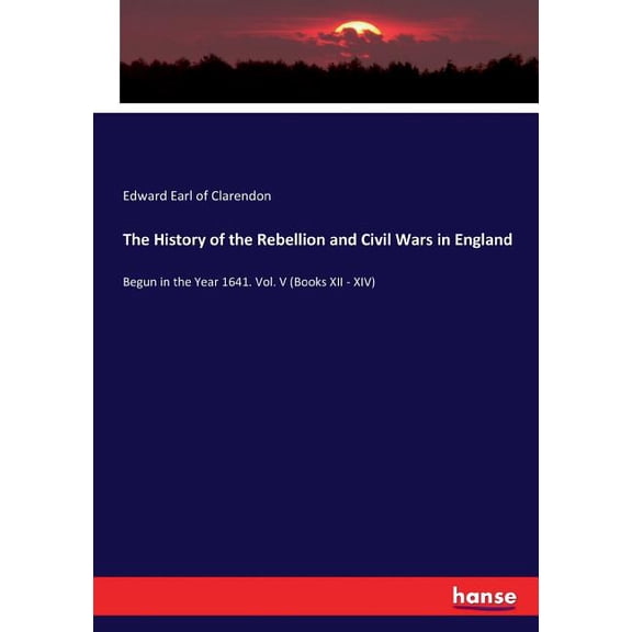 The History of the Rebellion and Civil Wars in England: Begun in the Year 1641. Vol. V (Books XII - XIV), (Paperback)