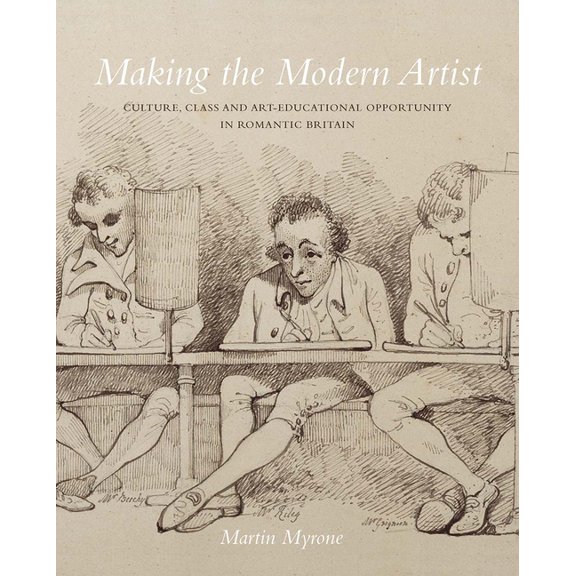 Making the Modern Artist : Culture, Class and Art-Educational Opportunity in Romantic Britain (Hardcover)
