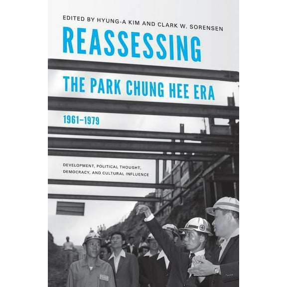 Center for Korea Studies Publications Reassessing the Park Chung Hee Era, 1961-1979: Development, Political Thought, Democracy, and Cultural Influence, (Paperback)