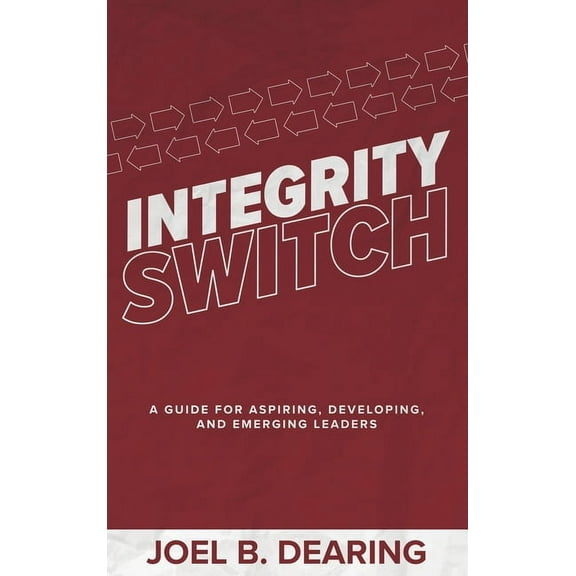 Integrity Switch: A Guide for Aspiring, Developing, and Emerging Leaders, (Hardcover)