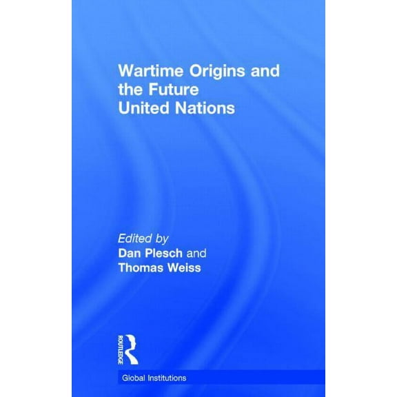 Global Institutions Wartime Origins and the Future United Nations, (Hardcover)