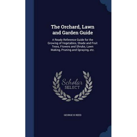 The Orchard, Lawn and Garden Guide: A Ready Reference Guide for the Growing of Vegetables, Shade and Fruit Trees, Flowers and Shrubs, Lawn Making, Pru