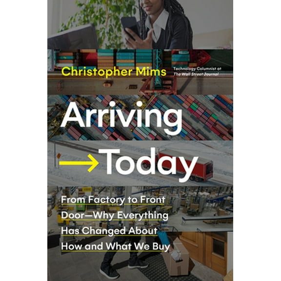Pre-Owned Arriving Today: From Factory to Front Door -- Why Everything Has Changed about How and What We Buy (Hardcover) 006298795X 9780062987952