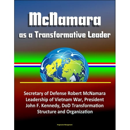 McNamara as a Transformative Leader: Secretary of Defense Robert McNamara, Leadership of Vietnam War, President John F. Kennedy, DoD Transformation, Structure and Organization -