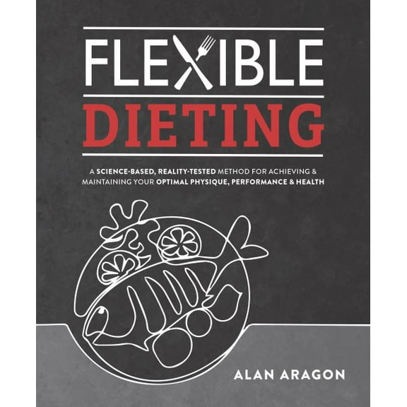 Pre-Owned Flexible Dieting: A Science-Based, Reality-Tested Method for Achieving and Maintaining Your Optima L Physique, Performance & Health (Paperback) 162860137X 9781628601374