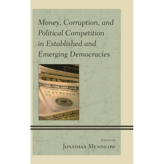 Money, Corruption, and Political Competition in Established and Emerging Democracies, (Hardcover)