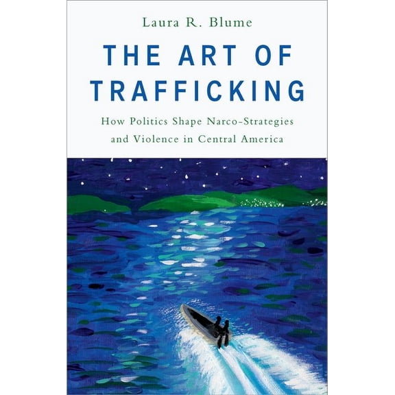 The Art of Trafficking: How Politics Shape Narco-Strategies and Violence in Central America, (Hardcover)