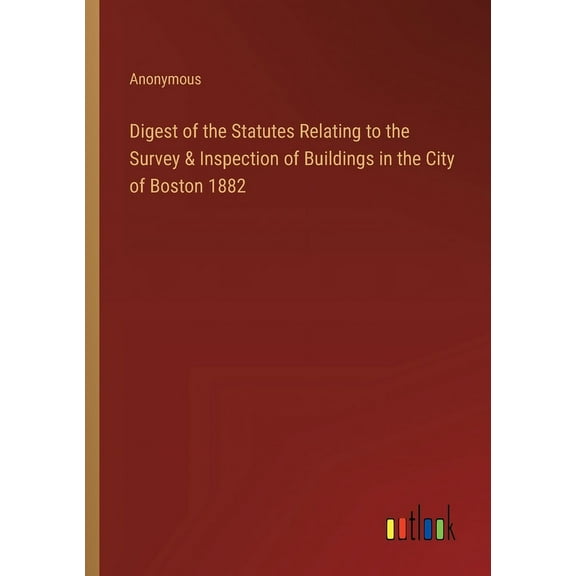 Digest of the Statutes Relating to the Survey & Inspection of Buildings in the City of Boston 1882 (Paperback)