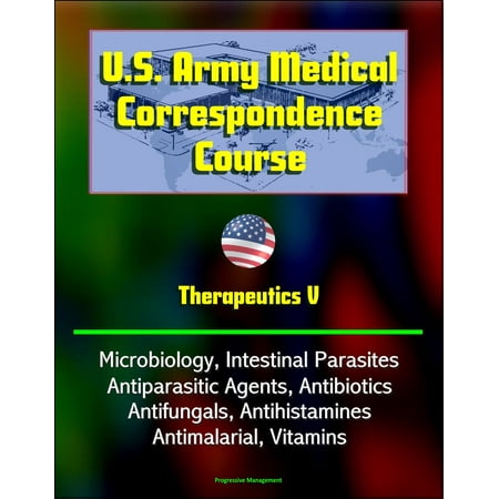 U.S. Army Medical Correspondence Course: Therapeutics V - Microbiology, Intestinal Parasites, Antiparasitic Agents, Antibiotics, Antifungals, Antihistamines, Antimalarial, Vitamins -