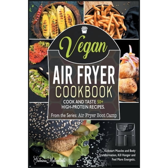 Vegan Air Fryer Cookbook: Cook and Taste 50  High-Protein Recipes. Kickstart Muscles and Body Transformation, Kill Hunge