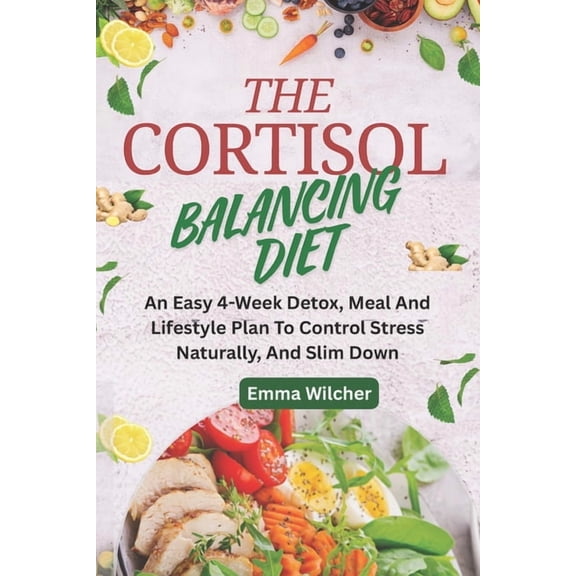 The Cortisol Balancing Diet: An Easy 4-Week Detox, Meal And Lifestyle Plan To Control Stress Naturally, And Slim Down, (Paperback)