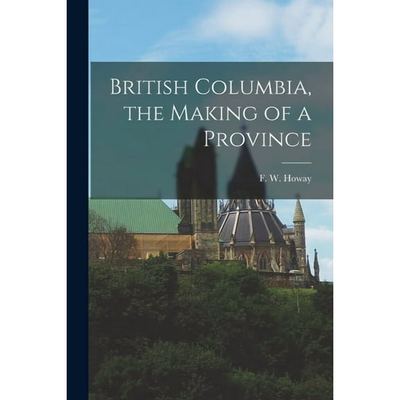 British Columbia, the Making of a Province, (Paperback)