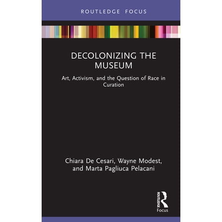 Museums in Focus Decolonizing the Museum: Art, Activism, and the Question of Race in Curation, (Hardcover)
