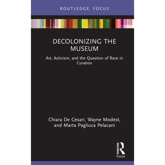 Museums in Focus Decolonizing the Museum: Art, Activism, and the Question of Race in Curation, (Hardcover)