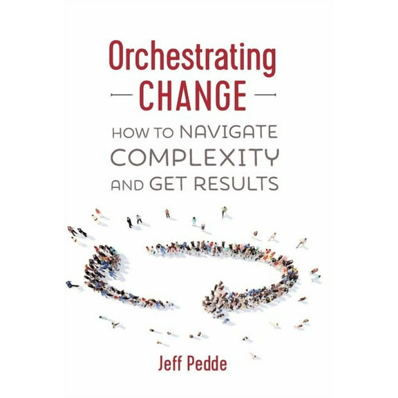 Orchestrating Change: How to Navigate Complexity and Get Results, (Hardcover)