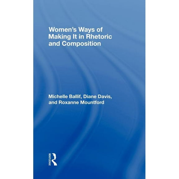Women's Ways of Making It in Rhetoric and Composition, (Hardcover)