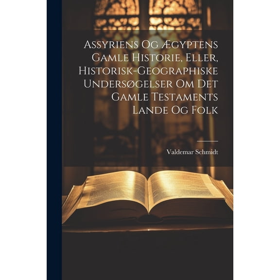 Assyriens Og Ægyptens Gamle Historie, Eller, Historisk-Geographiske Undersøgelser Om Det Gamle Testaments Lande Og Folk (Paperback)
