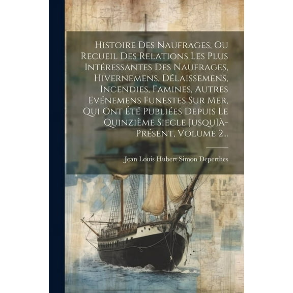 Histoire Des Naufrages, Ou Recueil Des Relations Les Plus Intéressantes Des Naufrages, Hivernemens, Délaissemens, Incend, (Paperback)