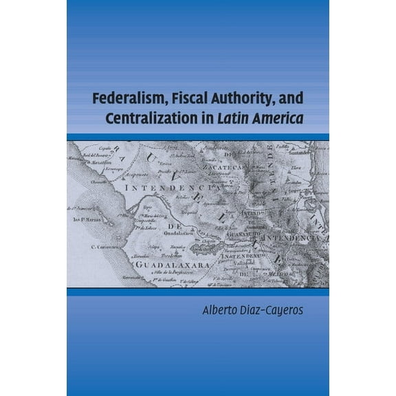 Cambridge Studies in Comparative Politic Federalism, Fiscal Authority, and Centralization in Latin America, (Paperback)