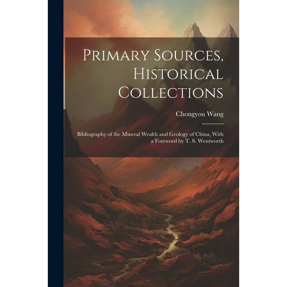 Primary Sources, Historical Collections: Bibliography of the Mineral Wealth and Geology of China, With a Foreword by T. S. Wentworth (Paperback)