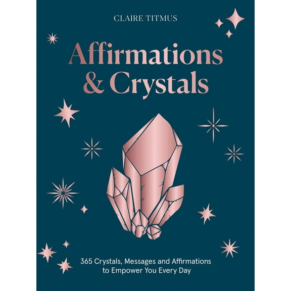 Crystals and Affirmations: 365 Crystals, Messages and Affirmations to Empower You Every Day of the Year, (Hardcover)