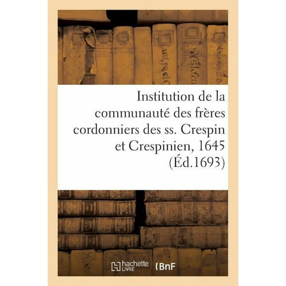 Litterature: Institution de la Communauté Des Frères Cordonniers Des Ss. Crespin Et Crespinien, 1645 (Paperback)