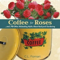 Coffee for Roses: .and 70 Other Misleading Myths About Backyard Gardening Hardcover C.L. Fornari