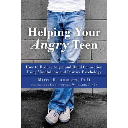 Helping Your Angry Teen : How to Reduce Anger and Build Connection Using Mindfulness and Positive (Best Positive Psychology Programs)