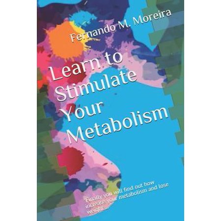 Learn to Stimulate Your Metabolism: Finally you will find out how increase your metabolism and lose weight ... (Best Way To Increase Your Metabolism)
