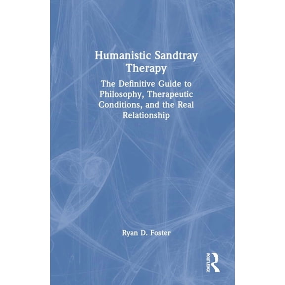 Humanistic Sandtray Therapy: The Definitive Guide to Philosophy, Therapeutic Conditions, and the Real Relationship, (Hardcover)