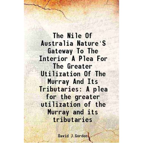 The Nile Of Australia Nature'S Gateway To The Interior A Plea For The Greater Utilization Of The Murray And Its Tributaries A plea for the greater utilization of the Murray and its tributa [Hardcover]