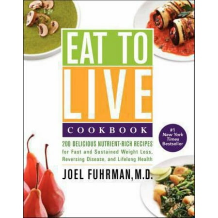 Eat to Live Cookbook : 200 Delicious Nutrient-Rich Recipes for Fast and Sustained Weight Loss, Reversing Disease, and Lifelong Health