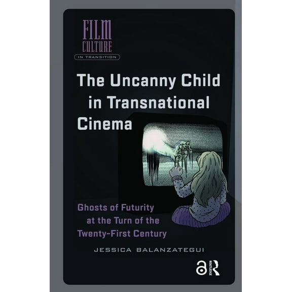 Film Culture in Transition The Uncanny Child in Transnational Cinema: Ghosts of Futurity at the Turn of the Twenty-First Century, (Hardcover)