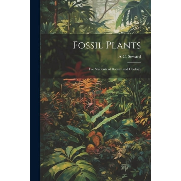 Fossil Plants: For Students of Botany and Geology
