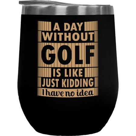 

A Day Without Golf Is Like Just Kidding I Have No Idea Quote Golf Player Golfing or Golfer Themed Merch Gift Black 12oz Insulated Wine Tumbler