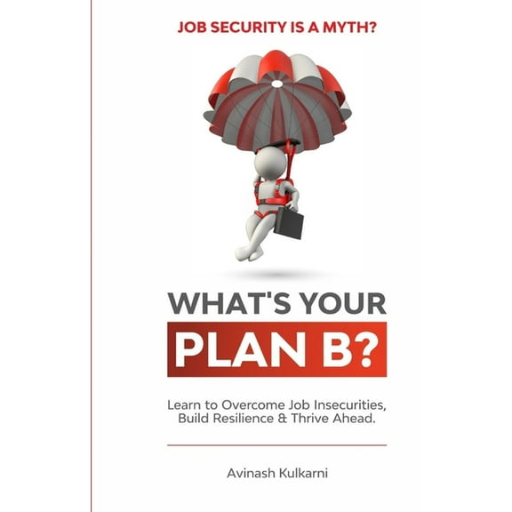 What's Your Plan B?: Learn to Overcome Job Insecurities, Build Resilience and Thrive Ahead., (Paperback)