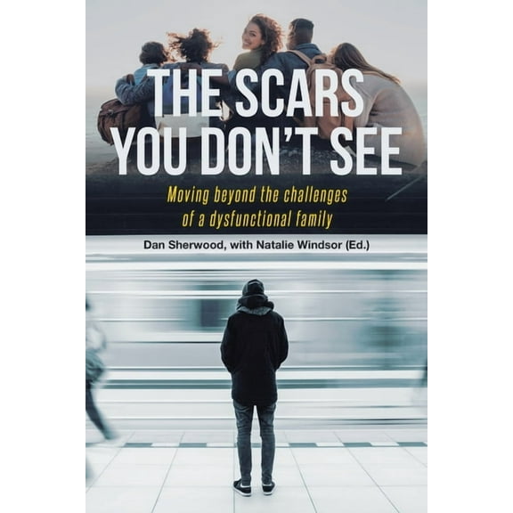 The Scars You Don't See: Moving Beyond the Challenges of a Dysfunctional Family, (Paperback)