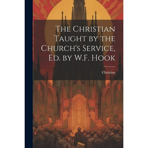 The Christian Taught by the Church's Service, Ed. by W.F. Hook (Paperback)