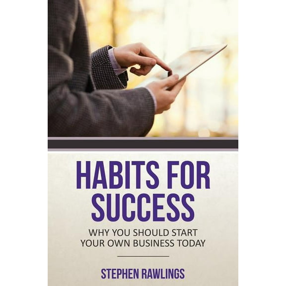 Habits for Success: Why You Should Start Your Own Business Today, (Paperback)