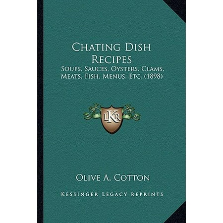 Chating Dish Recipes : Soups, Sauces, Oysters, Clams, Meats, Fish, Menus, Etc.