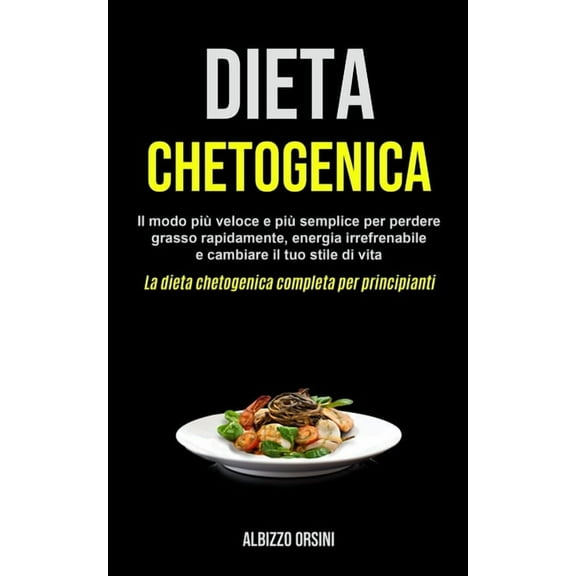 Dieta Chetogenica: Il modo piÃ¹ veloce e piÃ¹ semplice per perdere grasso rapidamente, energia irrefrenabile e cambiare il, (Paperback)