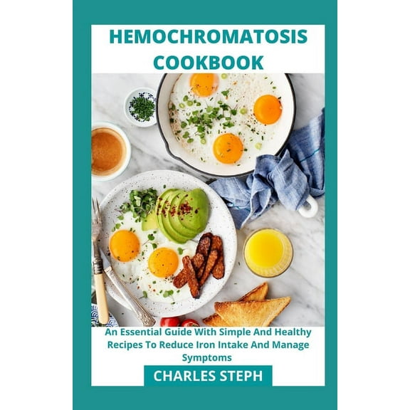 Hemochromatosis Cookbook: An Essential Guide With Simple And Healthy Recipes To Reduce Iron Intake And Manage Symptoms, (Paperback)