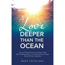 A Love Deeper Than The Ocean: You Are Not Alone On Your Journey To Heal After Childhood Abuse: A True Story of Love, Bet, (Paperback)