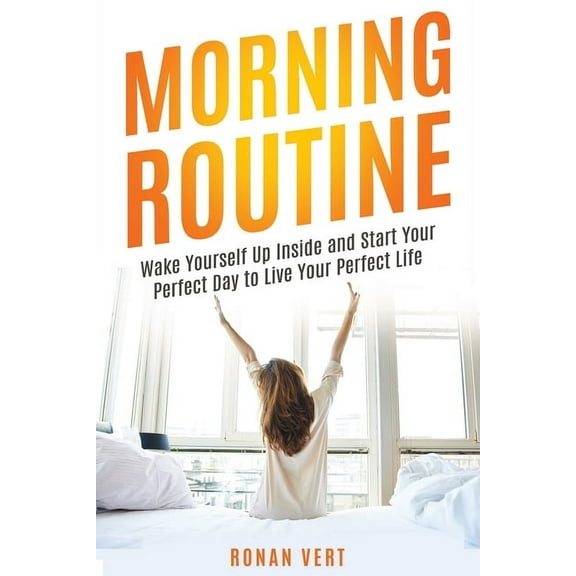 Morning Routine : Wake Yourself Up Inside and Start Your Perfect Day to Live Your Perfect Life (Paperback)