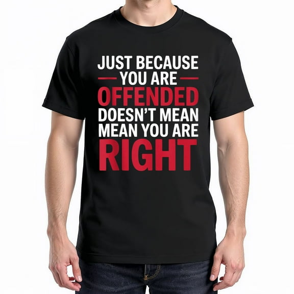 Just Because You Are Offended, Doesn't Mean You're Right T-Shirt – Bold Statement Theme – Unisex Adult Wear
