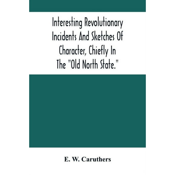 Interesting Revolutionary Incidents And Sketches Of Character, Chiefly In The "Old North State.", (Paperback)