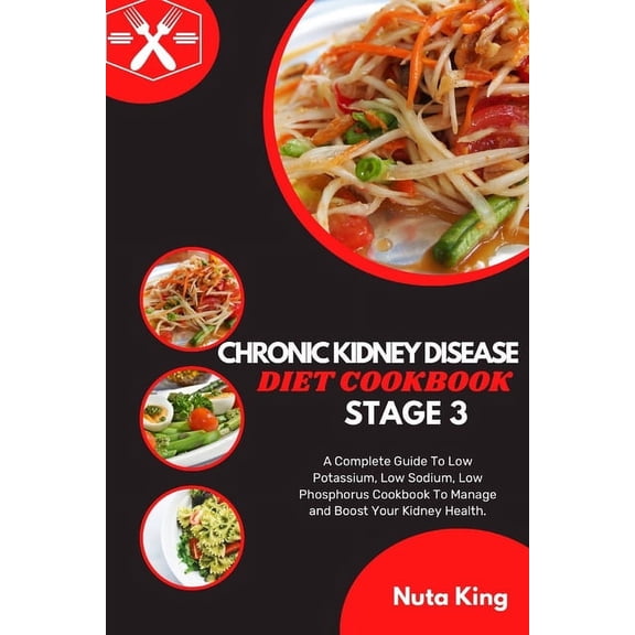 Chronic Kidney Disease Diet Cookbook for Stage 3: A Complete Guide To Low Potassium, Low Sodium, Low Phosphorus Cookbook To Manage and Boost Your Kidney Health. (Paperback)