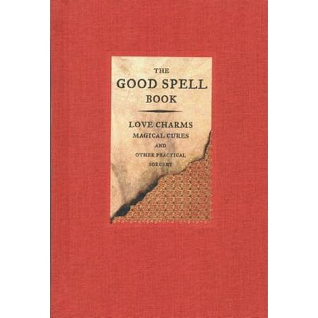 The Good Spell Book : Love Charms, Magical Cures, and Other Practical