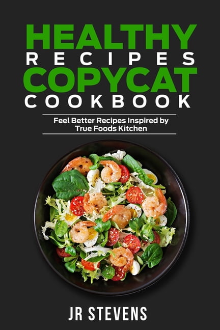 Healthy Recipes Copycat Cookbook: Feel Better Recipes Inspired by True Foods Kitchen (Paperback)