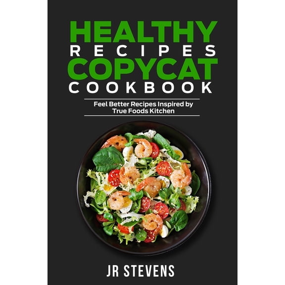 Healthy Recipes Copycat Cookbook : Feel Better Recipes Inspired by True Foods Kitchen (Paperback)